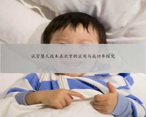 试管婴儿技术在北京的应用与成功率探究